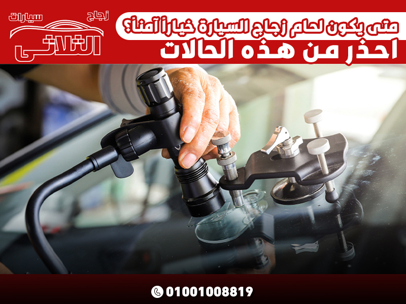 متى يكون لحام زجاج السيارة خياراً آمناً؟ احذر من هذه الحالات