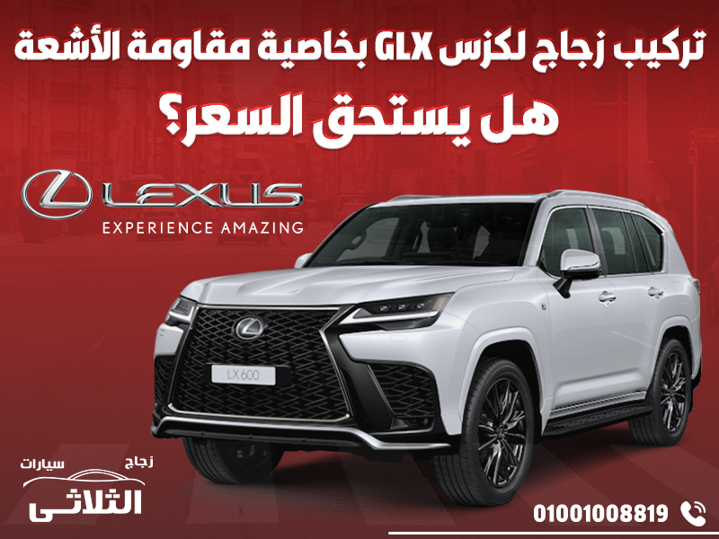 تركيب زجاج لكزس GLX بخاصية مقاومة الأشعة: هل يستحق السعر؟