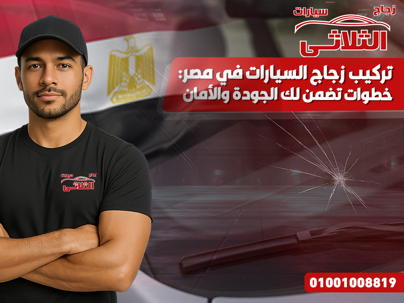 تركيب زجاج السيارات في مصر: خطوات تضمن لك الجودة والأمان