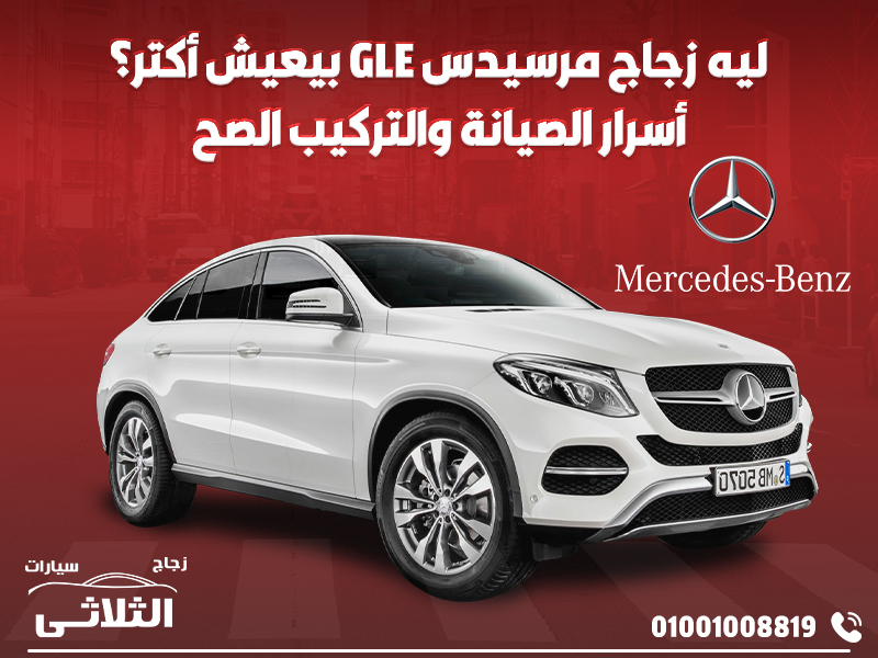 ليه زجاج مرسيدس GLE بيعيش أكتر؟ أسرار الصيانة والتركيب الصح