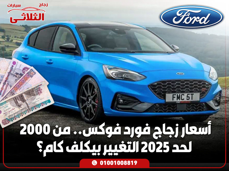 أسعار زجاج فورد فوكس.. من 2000 لحد 2025 التغيير بيكلف كام؟