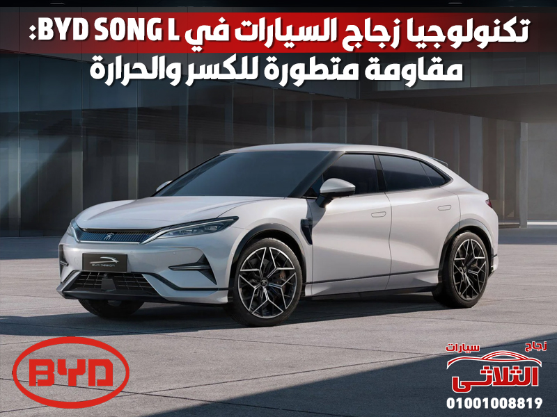 تكنولوجيا زجاج السيارات في BYD SONG L: مقاومة متطورة للكسر والحرارة