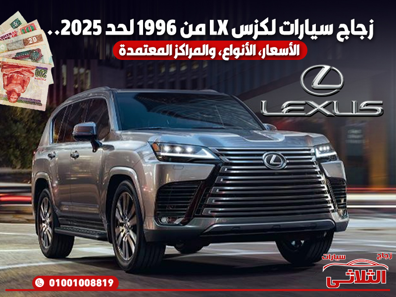 زجاج سيارات لكزس LX من 1996 لحد 2025.. الأسعار، الأنواع، والمراكز المعتمدة