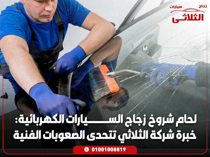 لحام شروخ زجاج السيارات الكهربائية: خبرة شركة الثلاثي تتحدى الصعوبات الفنية